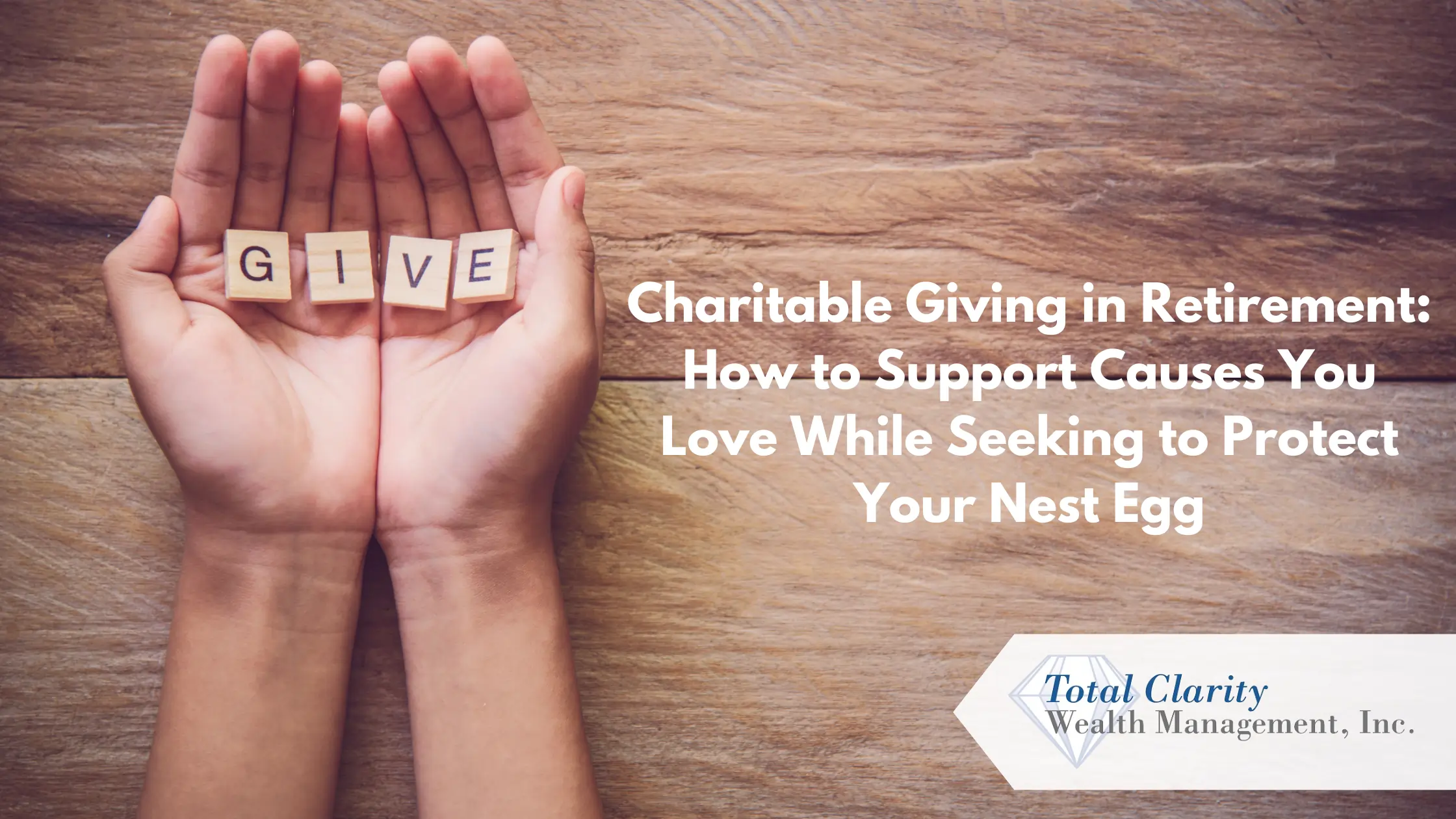 Charitable Giving in Retirement: How to Support Causes You Love While Seeking to Protect Your Nest Egg